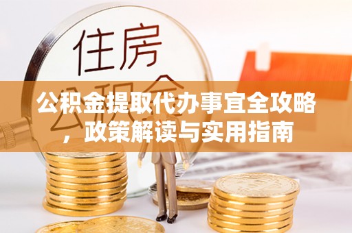 湟源公积金提取代办事宜全攻略，政策解读与实用指南