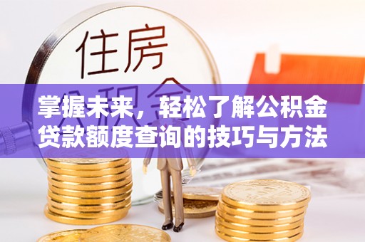 湟源掌握未来，轻松了解公积金贷款额度查询的技巧与方法