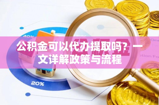 湟源公积金可以代办提取吗？一文详解政策与流程
