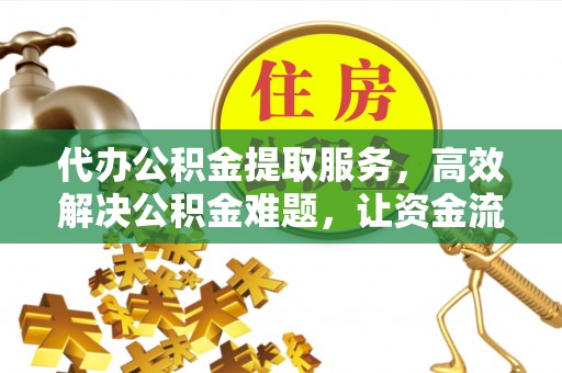 湟源代办公积金提取服务，高效解决公积金难题，让资金流动更自由