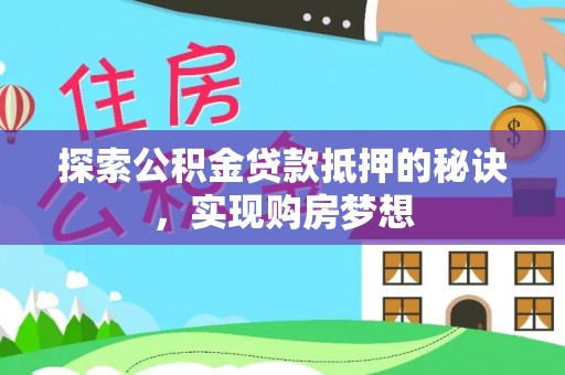 湟源探索公积金贷款抵押的秘诀，实现购房梦想