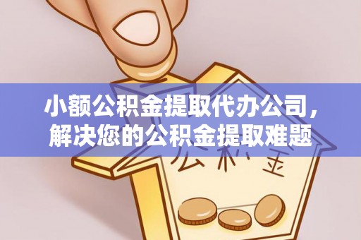 湟源小额公积金提取代办公司，解决您的公积金提取难题