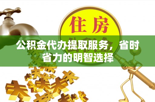 湟源公积金代办提取服务，省时省力的明智选择