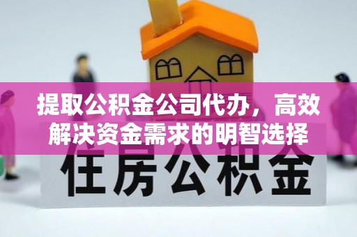湟源提取公积金公司代办，高效解决资金需求的明智选择