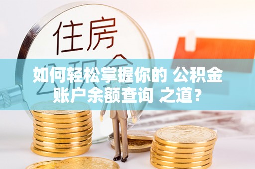 湟源如何轻松掌握你的 公积金账户余额查询 之道？