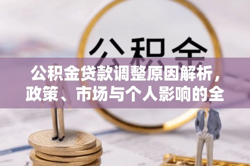 湟源公积金贷款调整原因解析，政策、市场与个人影响的全面解读