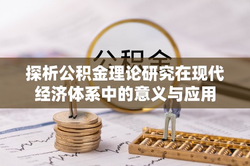 湟源探析公积金理论研究在现代经济体系中的意义与应用