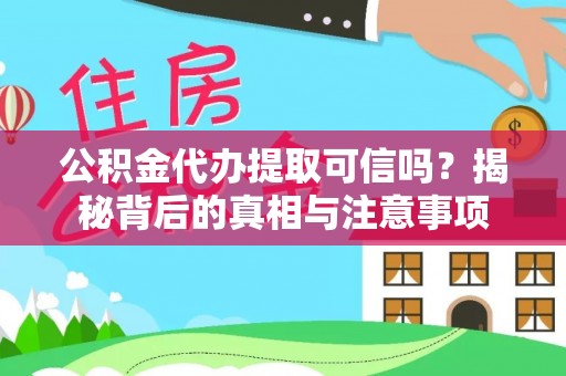 湟源公积金代办提取可信吗？揭秘背后的真相与注意事项