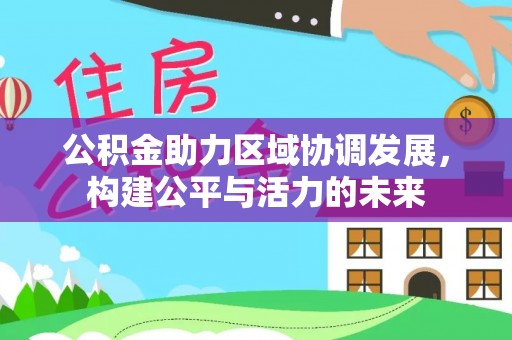 湟源公积金助力区域协调发展，构建公平与活力的未来