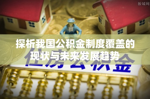 湟源探析我国公积金制度覆盖的现状与未来发展趋势