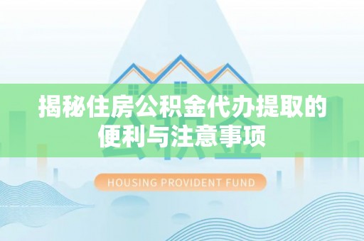 湟源揭秘住房公积金代办提取的便利与注意事项
