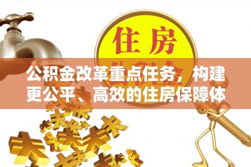 湟源公积金改革重点任务，构建更公平、高效的住房保障体系