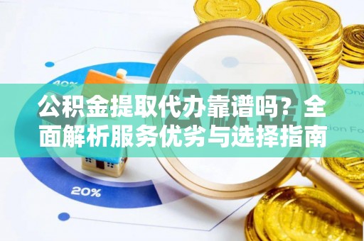 湟源公积金提取代办靠谱吗？全面解析服务优劣与选择指南