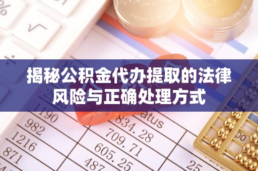 湟源揭秘公积金代办提取的法律风险与正确处理方式