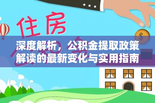 湟源深度解析，公积金提取政策解读的最新变化与实用指南