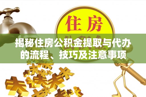 湟源揭秘住房公积金提取与代办的流程、技巧及注意事项