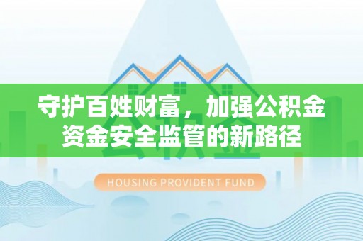 湟源守护百姓财富，加强公积金资金安全监管的新路径
