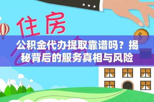湟源公积金代办提取靠谱吗？揭秘背后的服务真相与风险