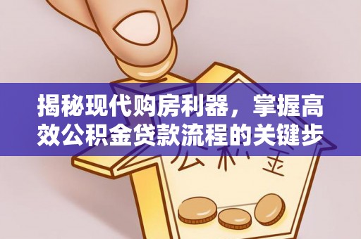 湟源揭秘现代购房利器，掌握高效公积金贷款流程的关键步骤