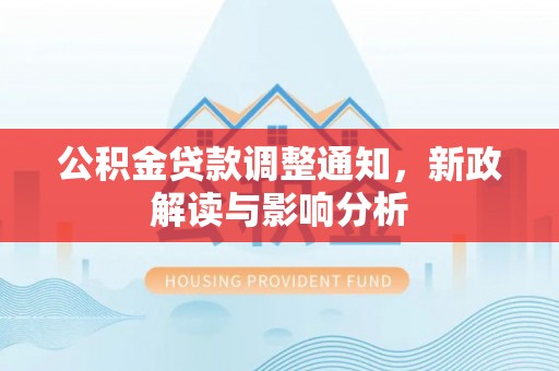 湟源公积金贷款调整通知，新政解读与影响分析