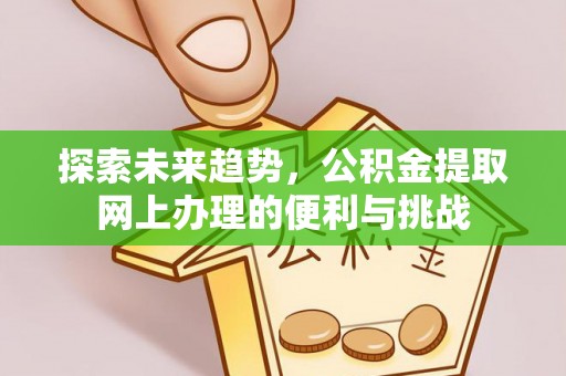 湟源探索未来趋势，公积金提取网上办理的便利与挑战