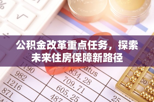 湟源公积金改革重点任务，探索未来住房保障新路径
