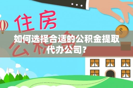 湟源如何选择合适的公积金提取代办公司？