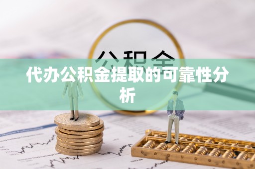 湟源代办公积金提取的可靠性分析