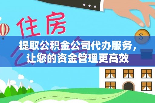 湟源提取公积金公司代办服务，让您的资金管理更高效