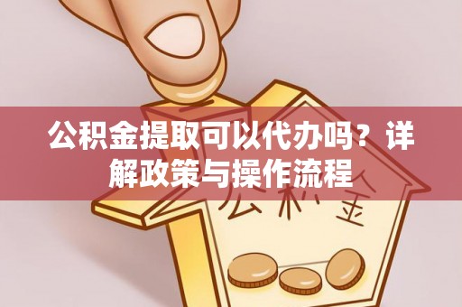 湟源公积金提取可以代办吗？详解政策与操作流程