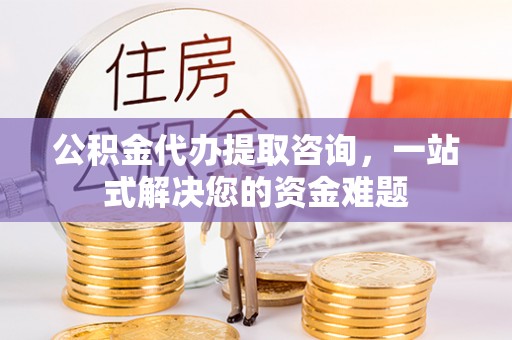 湟源公积金代办提取咨询，一站式解决您的资金难题