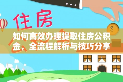 湟源如何高效办理提取住房公积金，全流程解析与技巧分享
