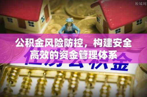 湟源公积金风险防控，构建安全高效的资金管理体系