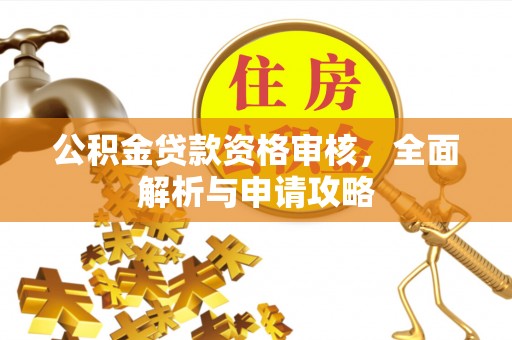 湟源公积金贷款资格审核，全面解析与申请攻略