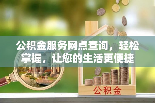 湟源公积金服务网点查询，轻松掌握，让您的生活更便捷