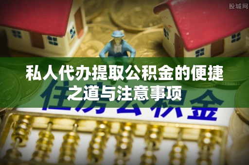 湟源私人代办提取公积金的便捷之道与注意事项