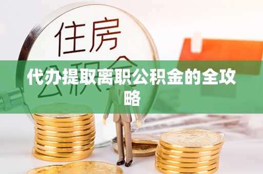 湟源代办提取离职公积金的全攻略