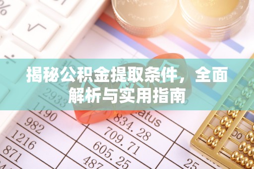 湟源揭秘公积金提取条件，全面解析与实用指南