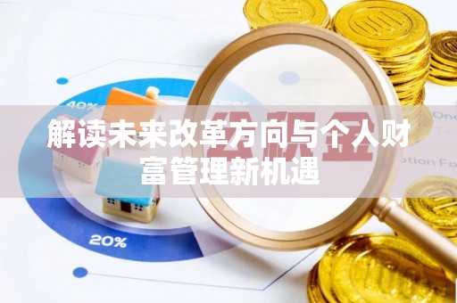 湟源解读未来改革方向与个人财富管理新机遇