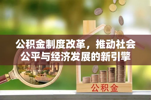 湟源公积金制度改革，推动社会公平与经济发展的新引擎