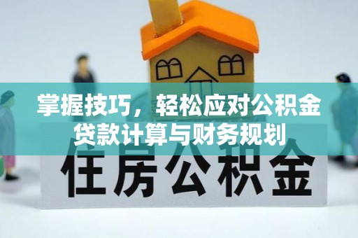 湟源掌握技巧，轻松应对公积金贷款计算与财务规划