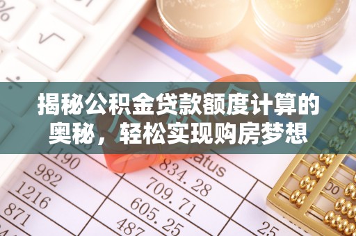 湟源揭秘公积金贷款额度计算的奥秘，轻松实现购房梦想