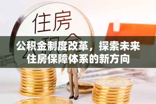 湟源公积金制度改革，探索未来住房保障体系的新方向