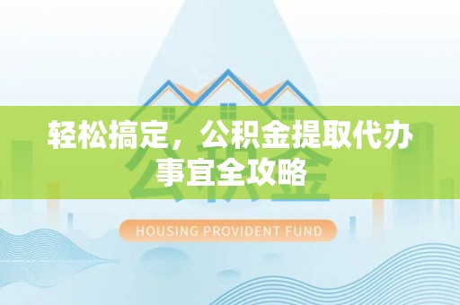 湟源轻松搞定，公积金提取代办事宜全攻略