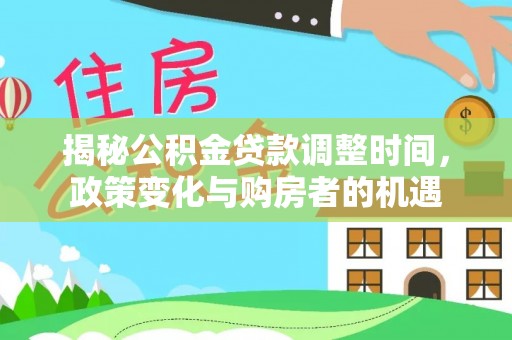 湟源揭秘公积金贷款调整时间，政策变化与购房者的机遇