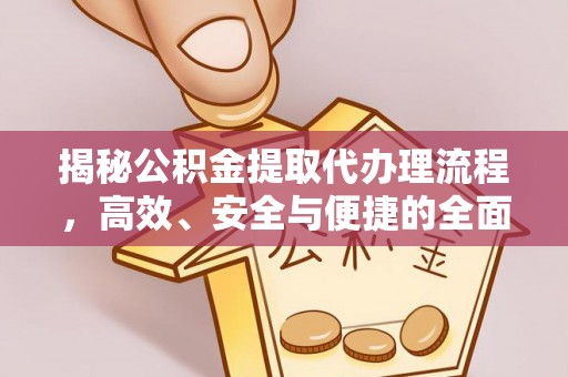 湟源揭秘公积金提取代办理流程，高效、安全与便捷的全面解析
