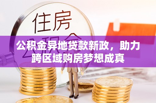 湟源公积金异地贷款新政，助力跨区域购房梦想成真