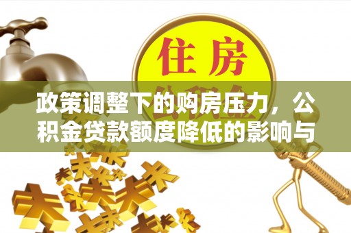 湟源政策调整下的购房压力，公积金贷款额度降低的影响与应对策略