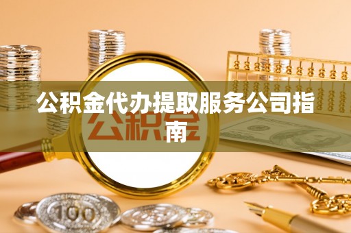 湟源公积金代办提取服务公司指南