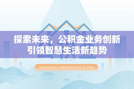 湟源探索未来，公积金业务创新引领智慧生活新趋势